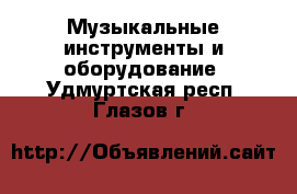  Музыкальные инструменты и оборудование. Удмуртская респ.,Глазов г.
